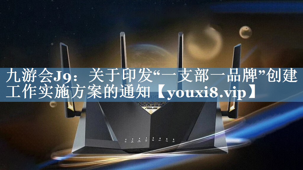 關(guān)于印發(fā)“一支部一品牌”創(chuàng  )建工作實(shí)施方案的通知